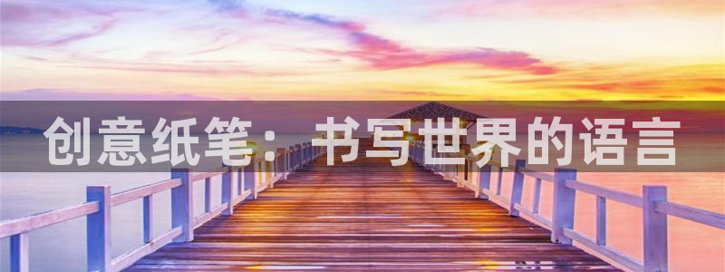 天顺娱乐丝70648：创意纸笔：书写世界
