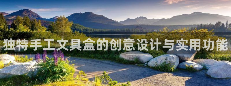 天顺娱乐主管经理是谁：独特手工文具盒的创