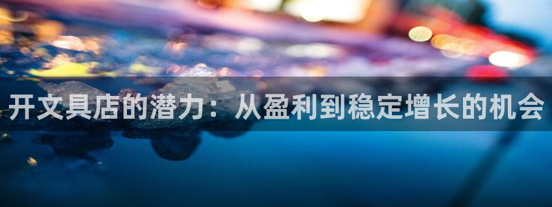 天顺娱乐痹78778卧：开文具店的潜力：