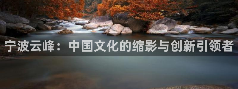天顺娱乐代理注册：宁波云峰：中国文化的缩