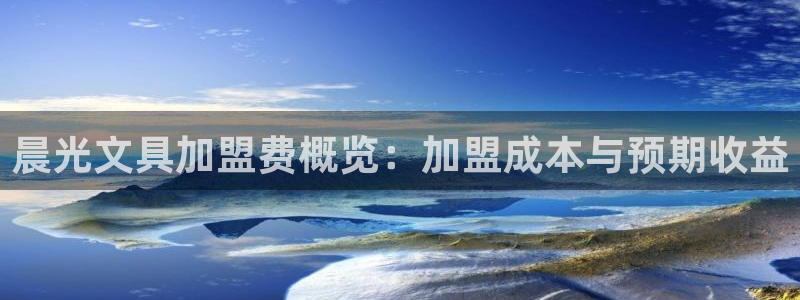天顺娱乐铣78778：晨光文具加盟费概览