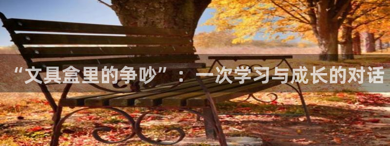 天顺娱乐邓78778卧：“文具盒里的争吵