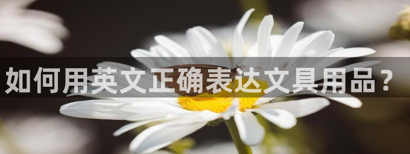 天顺娱乐郑7O667：如何用英文正确表达