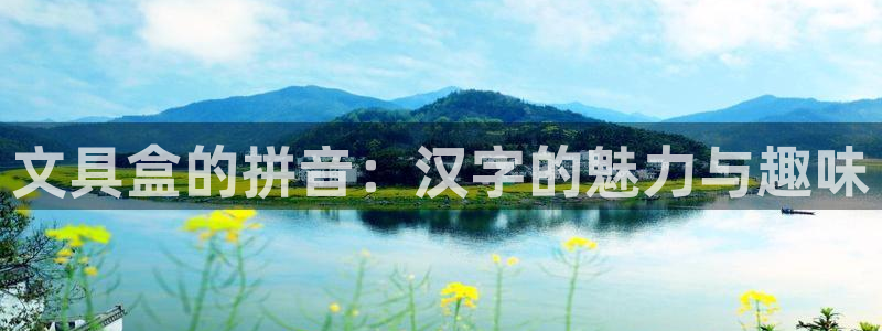 天顺娱乐柳灯35994求X：文具盒的拼音