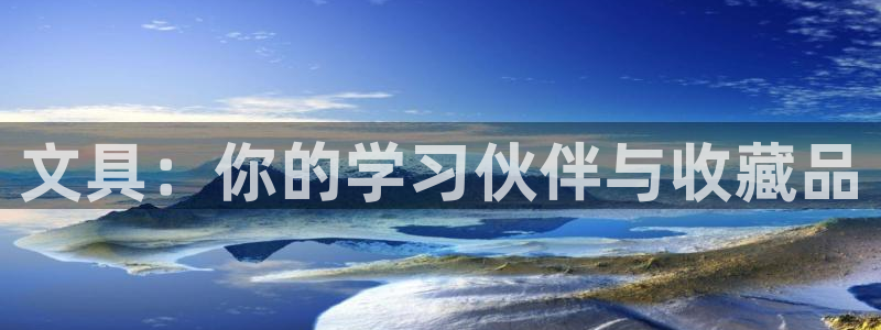 天顺娱乐仓943994：文具：你的学习伙