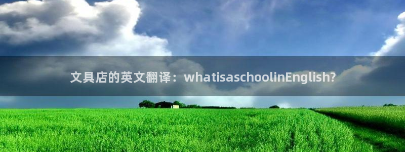 天顺娱乐矩78778卧：文具店的英文翻译