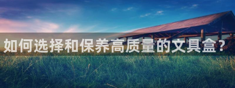 天顺娱乐鹤943994：如何选择和保养高