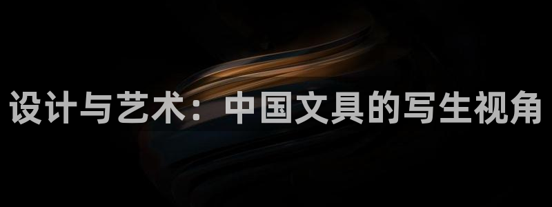 天顺娱乐主管是谁：设计与艺术：中国文具的