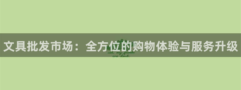 天顺娱乐官方网：文具批发市场：全方位的购