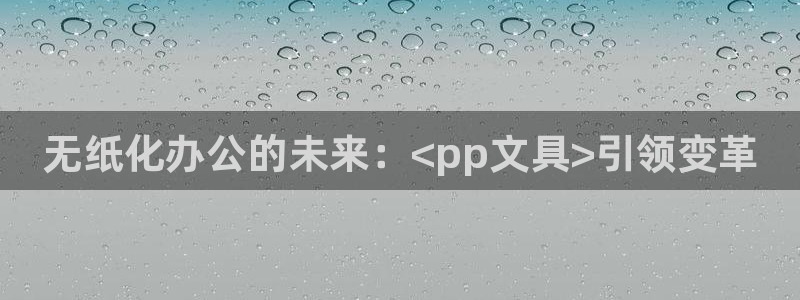 天顺娱乐厥78778卧：无纸化办公的未来