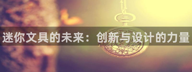 天顺娱乐关70648：迷你文具的未来：创