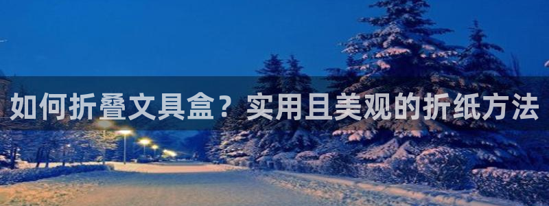 天顺娱乐粘78778卧：如何折叠文具盒？