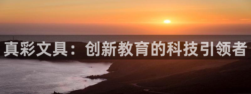 天顺娱乐派33300j：真彩文具：创新教